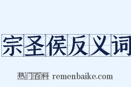 宗圣侯反义词是什么意思的图片